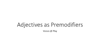 Voices at Play Adjectives as Premodifiers Pg 265, 266, 267