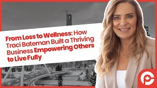 From Loss to Wellness: How Traci Bateman Built a Thriving Business Empowering Others to Live Fully