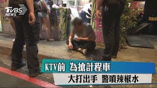 KTV前　為搶計程車大打出手　警噴辣椒水