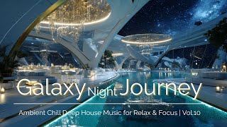 Galaxy Night Journey | Ambient Chill Deep House Music for Relax & Focus | Vol.10