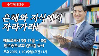 [원주중부교회] 주일3부 | 은혜와 지식에서 자라가라! – 벧후 3:15~18 (250119) | 김미열목사