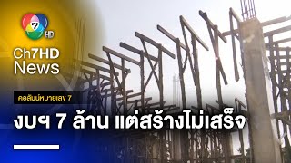 อาคาร อบต.บ้านเจียงใช้งบฯ กว่า 7 ล้านบาท หมดสัญญายังสร้างไม่เสร็จ | คอลัมน์หมายเลข 7