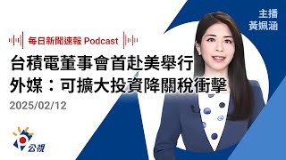 【新聞速報 Podcast】台積電董事會首赴美國舉行 外媒：可擴大投資降關稅衝擊｜20250212 公視新聞網