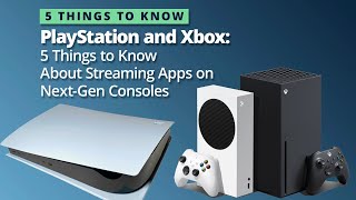 5 Things to Know About Streaming Apps on the PlayStation 5 and Xbox Series S and Series X