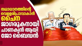 China | US | സമാധാനത്തിന്റെ വെളളരിപ്രാവാകാന്‍ ചൈന, ജാഗരൂകനായി ചാണക്യന്‍ ആയി  ജോ ബൈഡന്‍