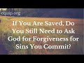 Do Christians Still Need to Ask God for Forgiveness When They Sin If They Are Saved?