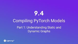 Unit 9.4 | Compiling PyTorch Models | Part 1 | Understanding Static and Dynamic Graphs