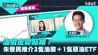 【ET開市直擊】（精華）油價走勢點睇？朱晉民推介3隻油股＋1隻原油ETF