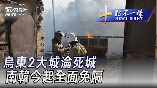 0608【十點不一樣完整版】烏東2大城淪死城 南韓今起全面免隔