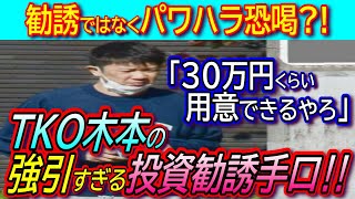 【ＴＫＯ木本】「金がない？30万円くらいなら用意できるやろ」恐喝とも取れる強引な投資勧誘手口を誘われた後輩芸人が大暴露！