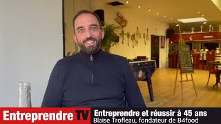 Entreprendre et créer son affaire à 45 ans comme Blaise Trofleau , fondateur de B4food  .