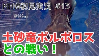 【MHW初見実況】#13 激闘！土砂竜ボルボロス/猪突猛進の輩達！？：前編【モンハンワールド】