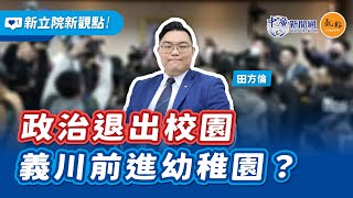 【新立院新觀點│田方倫（代班）】政治退出校園 義川前進幼稚園？｜12.23.24