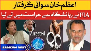 Azam Khan Swati Arrested by FIA | PTI vs Imported Govt | Breaking News