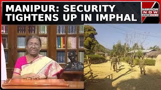 Manipur: Imphal Security Tightens Up As President's Rule Takes Effect | Latest News | Mirror Now