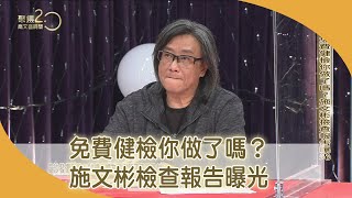 免費健檢你做了嗎？施文彬檢查報告曝光【聚焦2.0】第417集