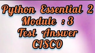 Python Essential 2 Module : 3 (full test answer) CISCO
