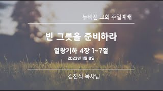 2023년 1월 8일_뉴비전교회 주일예배 [ 빈 그릇을 준비하라 ] 김진석 목사