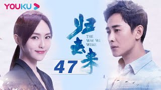 【归去来 The Way We Were】EP47 | 唐嫣罗晋同舟共济携手一生 | 唐嫣/罗晋/于济玮 | 都市爱情片 | 优酷 YOUKU