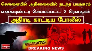 சென்னையில் அதிகாலையில் நடந்த பயங்கரம் - என்கவுண்டர் செய்யப்பட்ட 2 ரௌடிகள் - | SathiyamTV