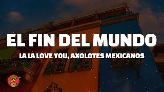 La La Love You, Axolotes Mexicanos - El Fin Del Mundo (Letra/Lyrics)