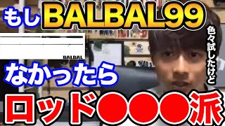 【高橋優介】もしBALBAL99が無かったらどこのロッド使いますか？いい質問ですね！