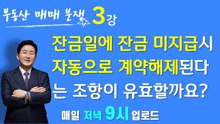 부동산매매분쟁(3강)-계약해제-잔금일에 잔금 미지급시 자동으로 계약해제된다는 조항이 유효할까요?