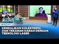 Go Healthy - Teknologi Laser Bantu Turunkan Kolesterol dan Tekanan Darah