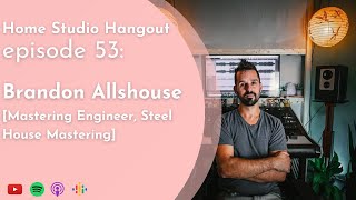 E53: Brandon Allshouse [Mastering Engineer, Steel House Mastering] | Home Studio Hangout