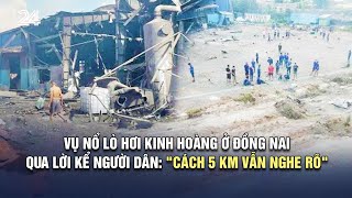 Vụ nổ lò hơi kinh hoàng ở Đồng Nai qua lời kể người dân: "Cách 5 km vẫn nghe rõ" | VTV24