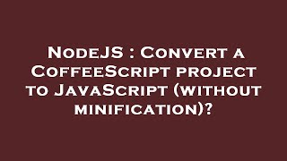 NodeJS : Convert a CoffeeScript project to JavaScript (without minification)?