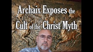 Archaix Exposes the Cult of the Christ Myth