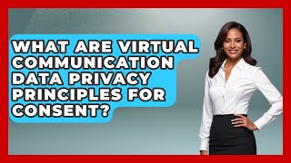 What Are Virtual Communication Data Privacy Principles For Consent? - Virtual Communication Hub