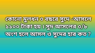 কোনো মুলধন ৩ বছরে সুদে -আসলে ১১০০ টাকা হয় । সুদ আসলের ৩/৮ অংশ হলে আসল ও সুদের হার কত ?