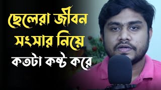 ছেলেদের নিয়ে বাস্তব কথা, ছেলেরা জীবন সংসার নিয়ে কতটা কষ্ট করে