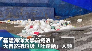 基隆海大前捲浪！大自然把垃圾「吐還給」人類｜#鏡新聞