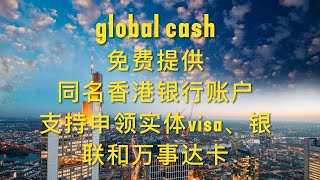 global cash免费提供同名香港银行账户、支持大陆银行卡转账入金、支持申领实体visa、银联和万事达卡、免费提供1张虚拟visa、mastercard 信用卡