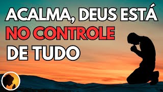 ACALMA o teu CORAÇÃO, DEUS está no CONTROLE de TUDO