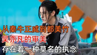 从秦牛正威到都美竹，吴亦凡的审美存在着一种莫名的执念