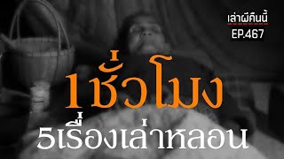 Ep.467 รวม5เรื่องหลอน ฟังยาวๆ1ชั่วโมงเต็ม! | เล่าผีคืนนี้