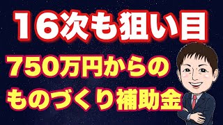 【まだ狙い目!16次ものづくり補助金】1人750万円から狙おう