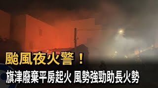 颱風夜火警！旗津廢棄平房起火　風勢強勁助長火勢－民視新聞