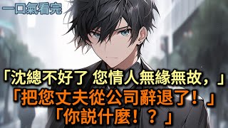 「沈總不好了！您包養的情人無緣無故，把您丈夫辭退了！」「你説什麼！」#小说 #爽文