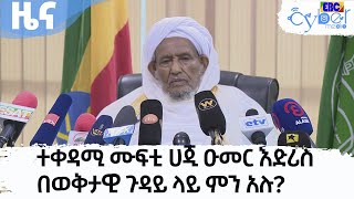 ተቀዳሚ ሙፍቲ ሀጂ ዑመር እድሪስ በወቅታዊ ጉዳይ ላይ ምን አሉ? Etv | Ethiopia | News