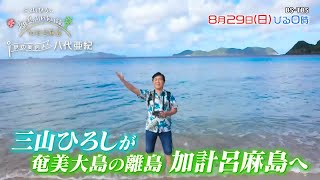 三山ひろしが奄美大島の離島・加計呂麻島へ！地元の人々とふれあい絶品料理を堪能…漁師体験も！「三山ひろし 離島ふれあい旅」8/29(日)ひる0時放送