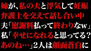 【スカっとする話】姉が、私の夫と浮気して妊娠。弁護士を交えて話し合い中に夫「慰謝料払って終わりなw」私「幸せになれると思ってる？あのね…」2人は顔面蒼白に【修羅場】