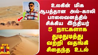 உலகின் மிக ஆபத்தான அல்-காலி பாலைவனத்தில் சிக்கிய இந்தியர்... 5 நாட்களுக்கு பின் வற்றி வதங்கிய உடல்