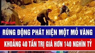 Rúng động phát hiện một mỏ vàng khoảng 40 tấn trị giá hơn 140 nghìn tỷ
