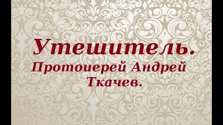 Утешитель, дух Истины. Протоиерей Андрей Ткачев.