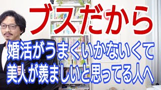 ブスだから、婚活がうまくいかなくて、美人やイケメンがうらやましいと思っている人へ